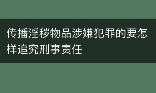 传播淫秽物品涉嫌犯罪的要怎样追究刑事责任