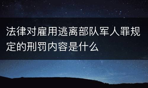 法律对雇用逃离部队军人罪规定的刑罚内容是什么