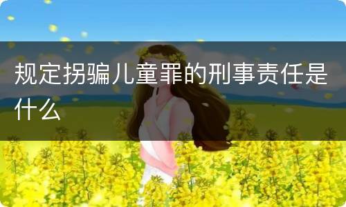 规定拐骗儿童罪的刑事责任是什么