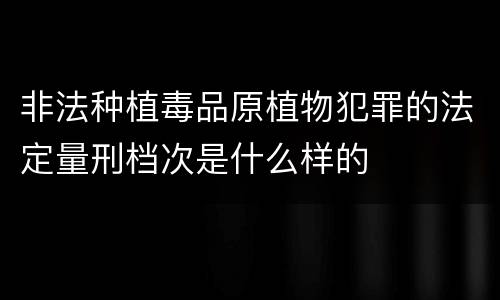 非法种植毒品原植物犯罪的法定量刑档次是什么样的