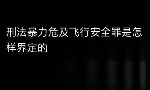 刑法暴力危及飞行安全罪是怎样界定的