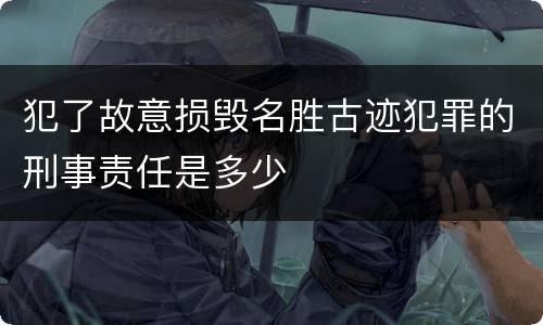 犯了故意损毁名胜古迹犯罪的刑事责任是多少