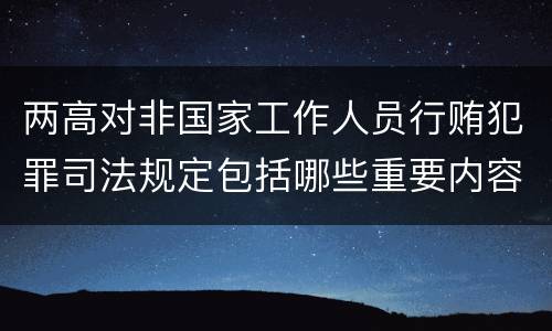 两高对非国家工作人员行贿犯罪司法规定包括哪些重要内容