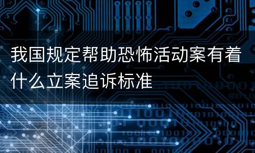 我国规定帮助恐怖活动案有着什么立案追诉标准