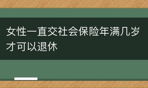女性一直交社会保险年满几岁才可以退休