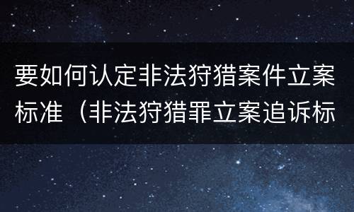 要如何认定非法狩猎案件立案标准（非法狩猎罪立案追诉标准）