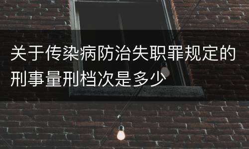 关于传染病防治失职罪规定的刑事量刑档次是多少