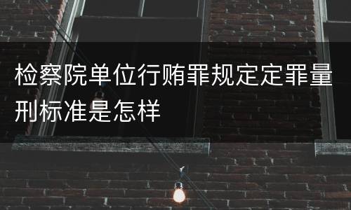 检察院单位行贿罪规定定罪量刑标准是怎样