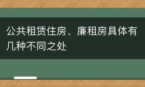 公共租赁住房、廉租房具体有几种不同之处