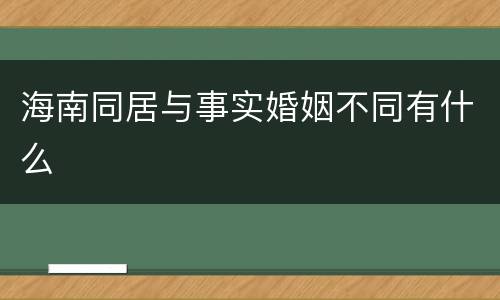 海南同居与事实婚姻不同有什么