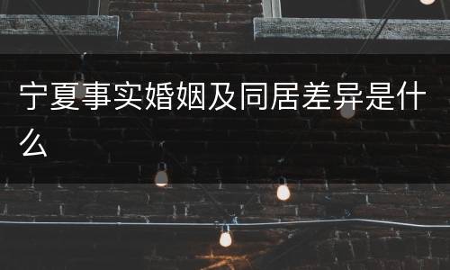 宁夏事实婚姻及同居差异是什么