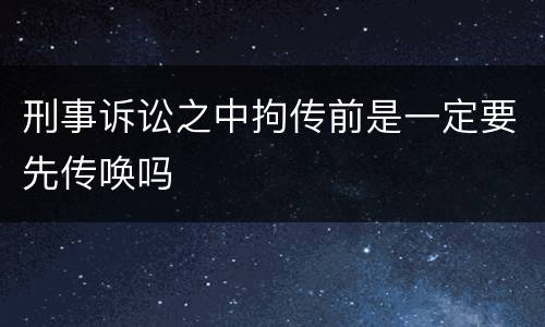 刑事诉讼之中拘传前是一定要先传唤吗