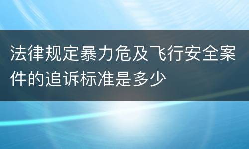 法律规定暴力危及飞行安全案件的追诉标准是多少