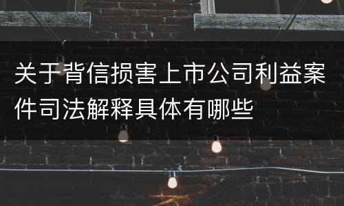 关于背信损害上市公司利益案件司法解释具体有哪些