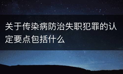 关于传染病防治失职犯罪的认定要点包括什么