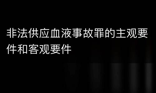 非法供应血液事故罪的主观要件和客观要件