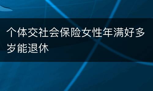 个体交社会保险女性年满好多岁能退休
