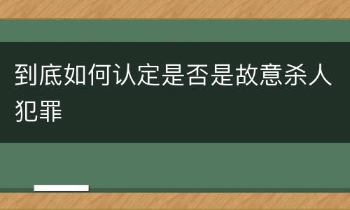 到底如何认定是否是故意杀人犯罪