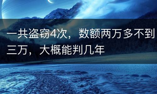一共盗窃4次，数额两万多不到三万，大概能判几年