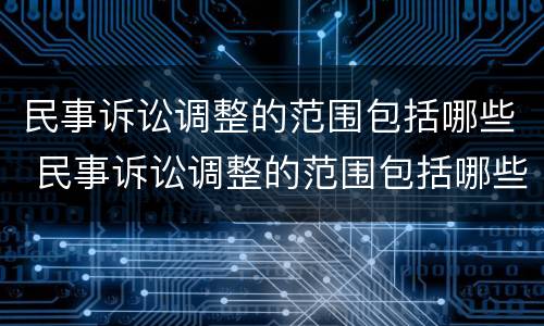 民事诉讼调整的范围包括哪些 民事诉讼调整的范围包括哪些内容