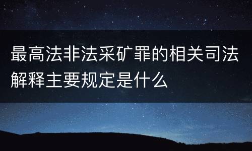最高法非法采矿罪的相关司法解释主要规定是什么