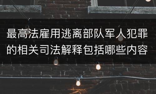最高法雇用逃离部队军人犯罪的相关司法解释包括哪些内容