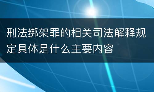 刑法绑架罪的相关司法解释规定具体是什么主要内容