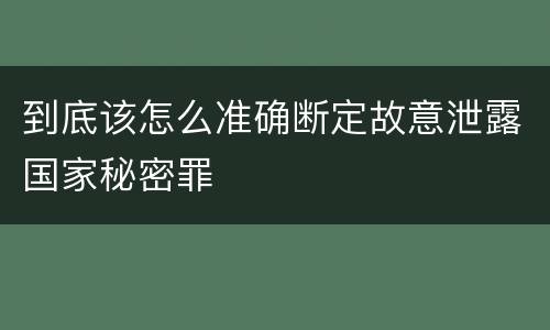 到底该怎么准确断定故意泄露国家秘密罪