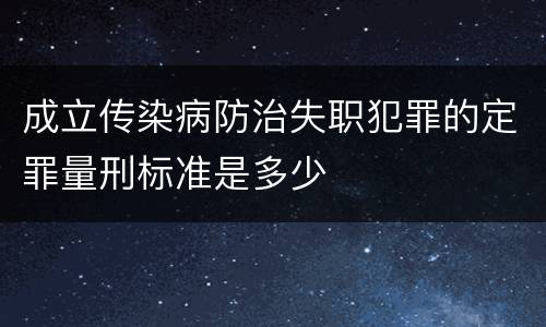 成立传染病防治失职犯罪的定罪量刑标准是多少