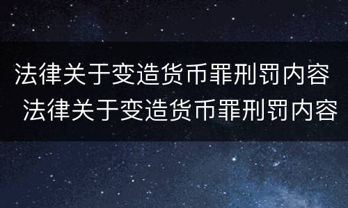 法律关于变造货币罪刑罚内容 法律关于变造货币罪刑罚内容的解释