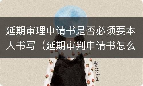 延期审理申请书是否必须要本人书写（延期审判申请书怎么写）