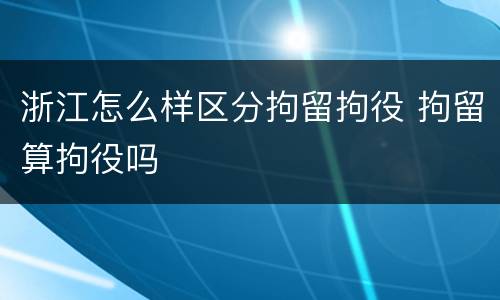 浙江怎么样区分拘留拘役 拘留算拘役吗