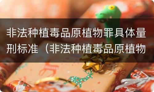 非法种植毒品原植物罪具体量刑标准（非法种植毒品原植物罪量刑指导意见）