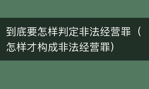 到底要怎样判定非法经营罪（怎样才构成非法经营罪）