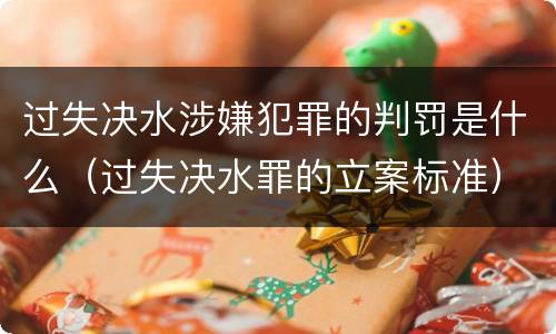 过失决水涉嫌犯罪的判罚是什么（过失决水罪的立案标准）