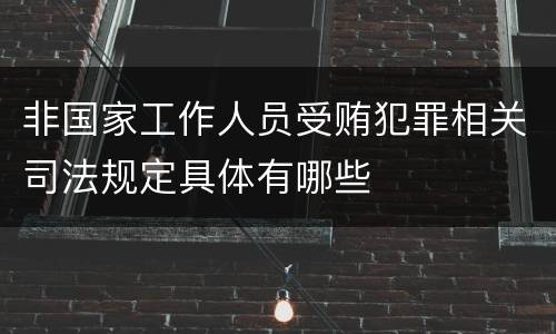 非国家工作人员受贿犯罪相关司法规定具体有哪些