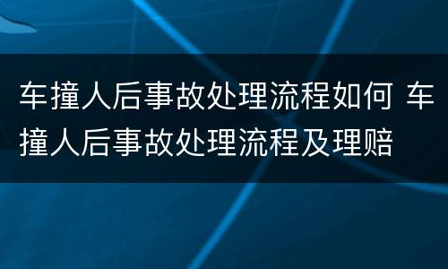 车撞人后事故处理流程如何 车撞人后事故处理流程及理赔
