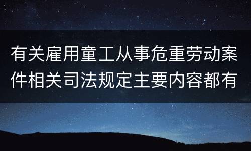 有关雇用童工从事危重劳动案件相关司法规定主要内容都有哪些