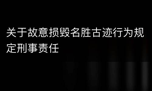 关于故意损毁名胜古迹行为规定刑事责任