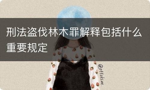 刑法盗伐林木罪解释包括什么重要规定