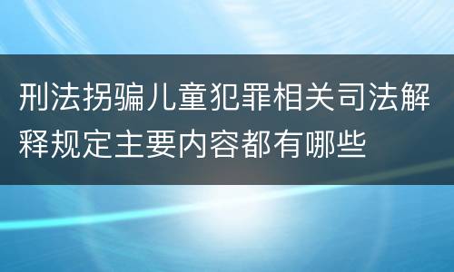 刑法拐骗儿童犯罪相关司法解释规定主要内容都有哪些