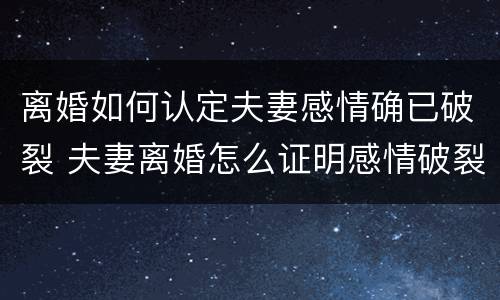 离婚如何认定夫妻感情确已破裂 夫妻离婚怎么证明感情破裂