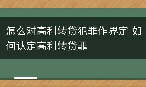 怎么对高利转贷犯罪作界定 如何认定高利转贷罪