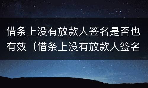 借条上没有放款人签名是否也有效（借条上没有放款人签名是否也有效果）