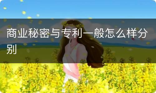 商业秘密与专利一般怎么样分别