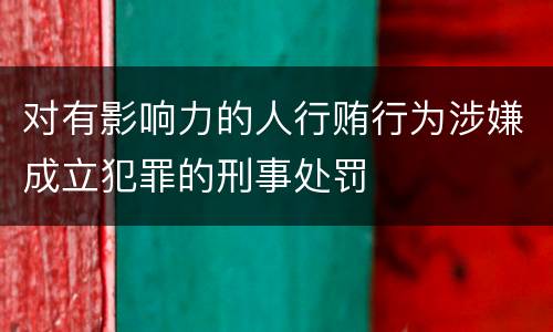 对有影响力的人行贿行为涉嫌成立犯罪的刑事处罚