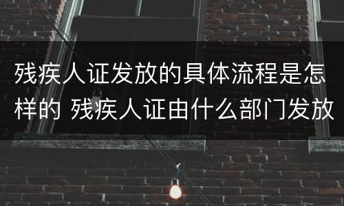 残疾人证发放的具体流程是怎样的 残疾人证由什么部门发放