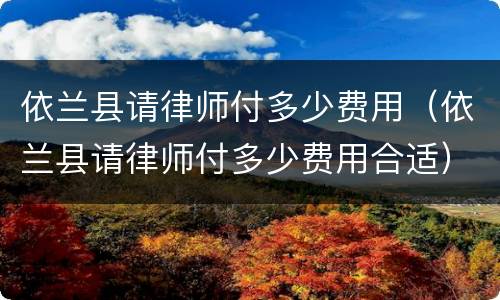 依兰县请律师付多少费用（依兰县请律师付多少费用合适）