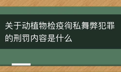 关于动植物检疫徇私舞弊犯罪的刑罚内容是什么