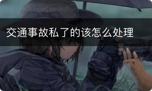 交通事故私了的该怎么处理